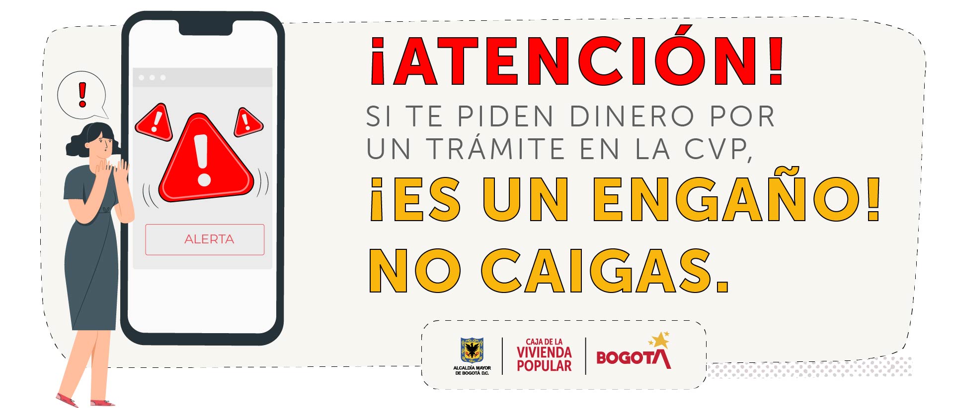 !Pilas! Que no caigas en estafas, engaños y cobros por los servicios gratuitos que presta la  CVPBogota .  Trabajamos en la prevención de situaciones que afecten a beneficiarios y ciudadanía interesada en nuestros servicios y trámites.